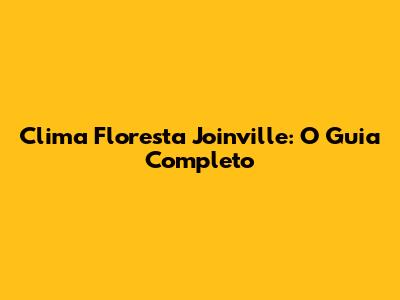 Clima Floresta Joinville: O Guia Completo