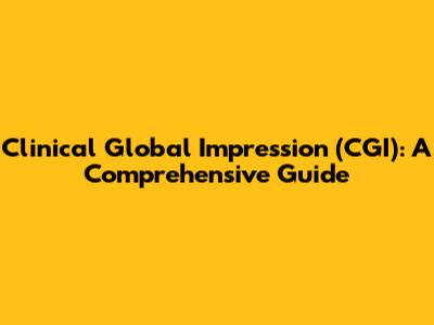 Clinical Global Impression (CGI): A Comprehensive Guide
