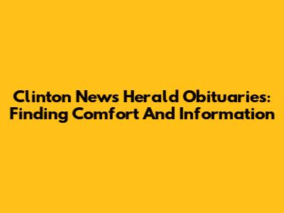 Clinton News Herald Obituaries: Finding Comfort And Information