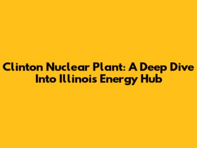 Clinton Nuclear Plant: A Deep Dive Into Illinois' Energy Hub