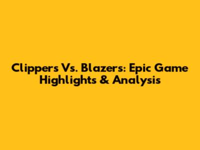 Clippers Vs. Blazers: Epic Game Highlights & Analysis