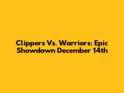 Clippers Vs. Warriors: Epic Showdown December 14th