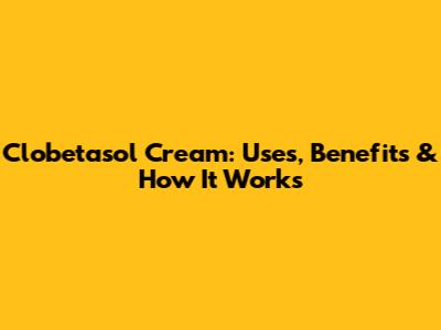 Clobetasol Cream: Uses, Benefits & How It Works