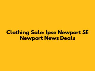 Clothing Sale: Ipse Newport SE Newport News Deals