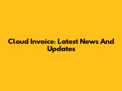 Cloud Invoice: Latest News And Updates