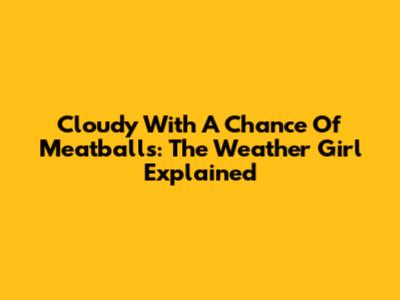 Cloudy With A Chance Of Meatballs: The Weather Girl Explained