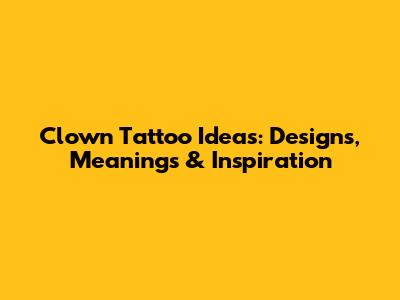 Clown Tattoo Ideas: Designs, Meanings & Inspiration