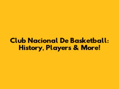 Club Nacional De Basketball: History, Players & More!