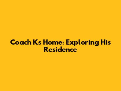 Coach K's Home: Exploring His Residence
