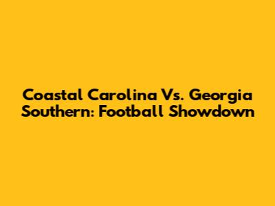 Coastal Carolina Vs. Georgia Southern: Football Showdown
