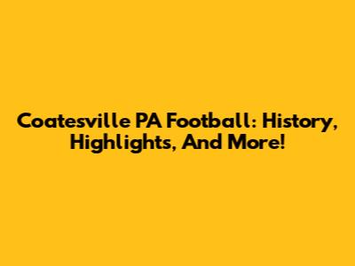 Coatesville PA Football: History, Highlights, And More!