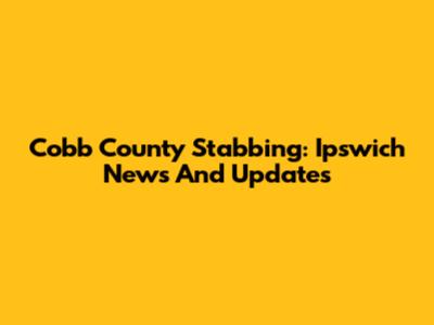 Cobb County Stabbing: Ipswich News And Updates