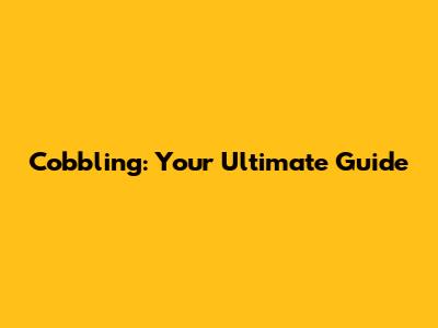 Cobbling: Your Ultimate Guide