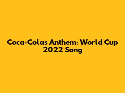 Coca-Cola's Anthem: World Cup 2022 Song