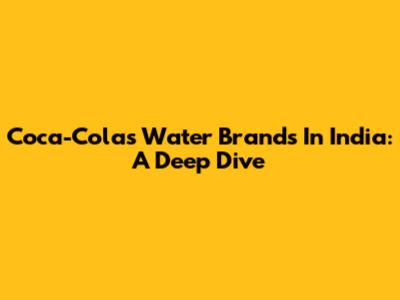 Coca-Cola's Water Brands In India: A Deep Dive