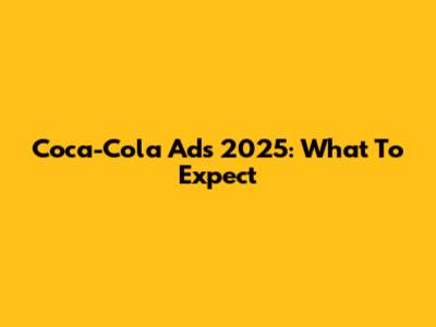 Coca-Cola Ads 2025: What To Expect