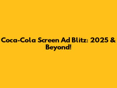 Coca-Cola Screen Ad Blitz: 2025 & Beyond!