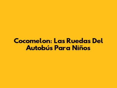 Cocomelon: Las Ruedas Del Autobús Para Niños