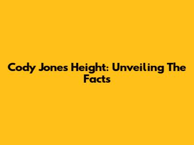 Cody Jones Height: Unveiling The Facts