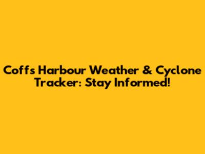 Coffs Harbour Weather & Cyclone Tracker: Stay Informed!