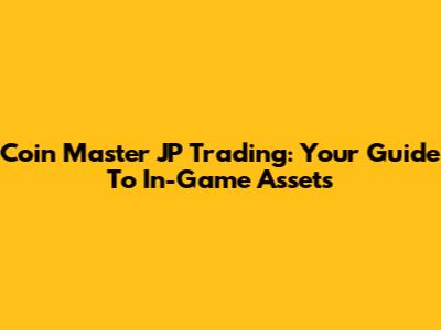 Coin Master JP Trading: Your Guide To In-Game Assets