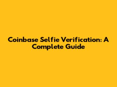 Coinbase Selfie Verification: A Complete Guide