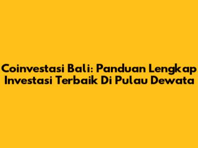 Coinvestasi Bali: Panduan Lengkap Investasi Terbaik Di Pulau Dewata