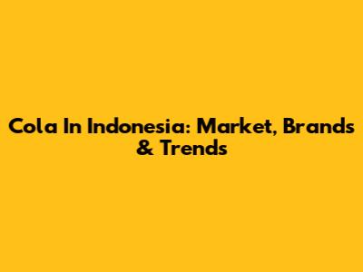 Cola In Indonesia: Market, Brands & Trends