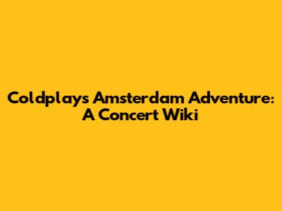 Coldplay's Amsterdam Adventure: A Concert Wiki