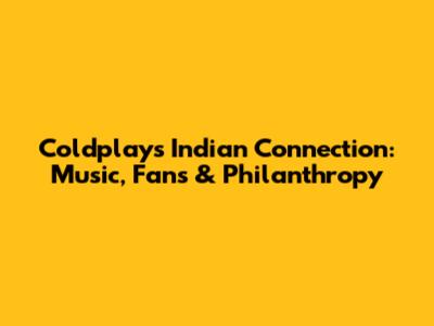 Coldplay's Indian Connection: Music, Fans & Philanthropy
