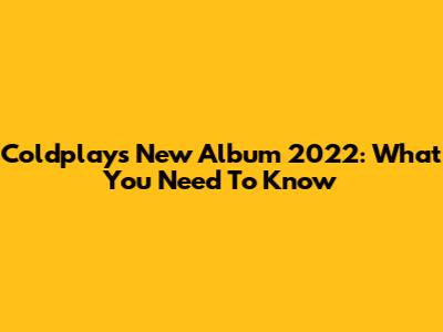 Coldplay's New Album 2022: What You Need To Know