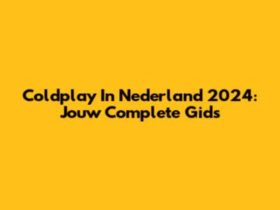 Coldplay In Nederland 2024: Jouw Complete Gids