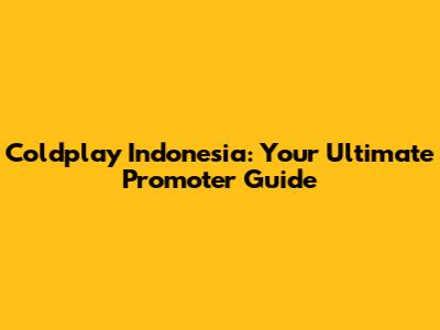 Coldplay Indonesia: Your Ultimate Promoter Guide