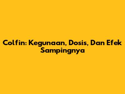 Colfin: Kegunaan, Dosis, Dan Efek Sampingnya