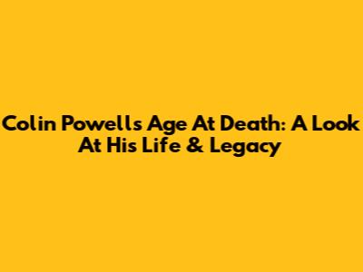 Colin Powell's Age At Death: A Look At His Life & Legacy