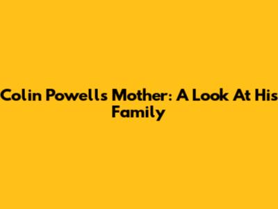 Colin Powell's Mother: A Look At His Family