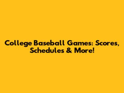 College Baseball Games: Scores, Schedules & More!