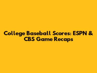 College Baseball Scores: ESPN & CBS Game Recaps