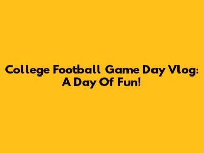 College Football Game Day Vlog: A Day Of Fun!