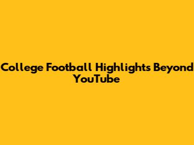 College Football Highlights Beyond YouTube