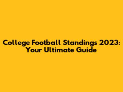 College Football Standings 2023: Your Ultimate Guide