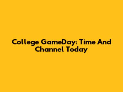 College GameDay: Time And Channel Today