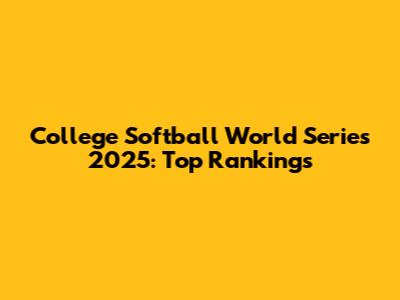 College Softball World Series 2025: Top Rankings