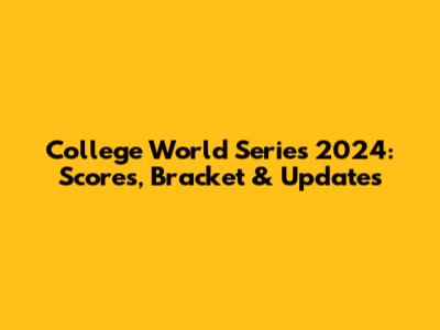 College World Series 2024: Scores, Bracket & Updates