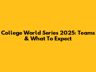 College World Series 2025: Teams & What To Expect