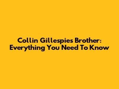 Collin Gillespie's Brother: Everything You Need To Know