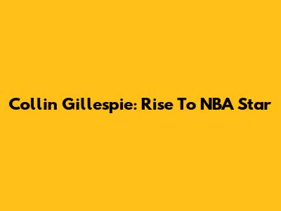 Collin Gillespie: Rise To NBA Star