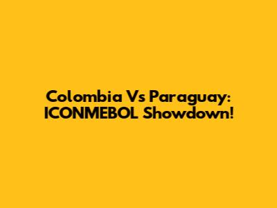 Colombia Vs Paraguay: ICONMEBOL Showdown!