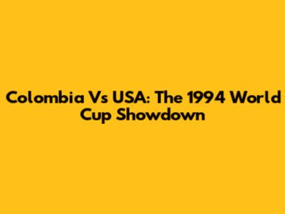 Colombia Vs USA: The 1994 World Cup Showdown