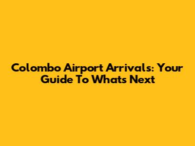 Colombo Airport Arrivals: Your Guide To What's Next